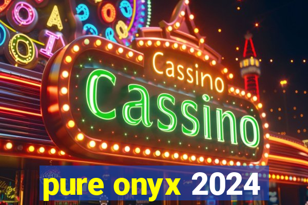 pure onyx 2024